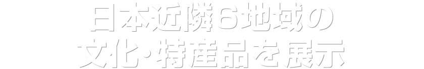 日本近隣6地域の文化・特産品を展示